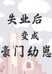 失业后变成豪门幼崽失业后变成豪门幼崽
